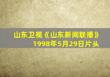 山东卫视《山东新闻联播》 1998年5月29日片头